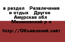  в раздел : Развлечения и отдых » Другое . Амурская обл.,Мазановский р-н